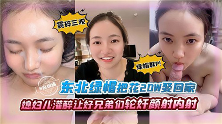 东北绿帽把花20W娶回家媳妇儿灌醉让好兄弟们轮奸颜射内射